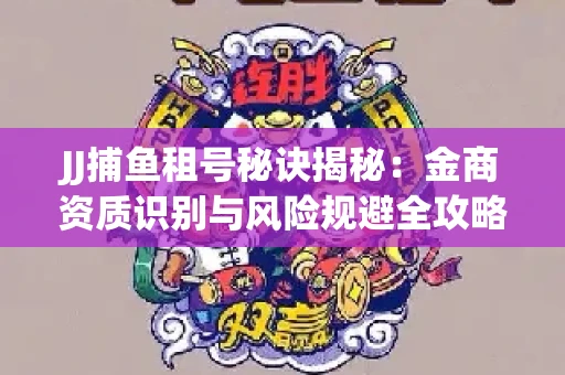 JJ捕鱼租号秘诀揭秘：金商资质识别与风险规避全攻略