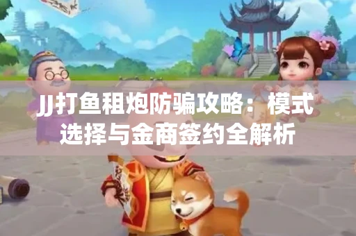 JJ打鱼租炮防骗攻略：模式选择与金商签约全解析