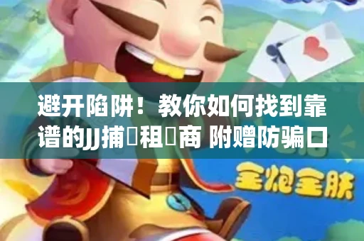 避开陷阱！教你如何找到靠谱的JJ捕魚租號商 附赠防骗口诀