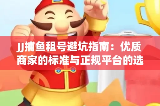 JJ捕鱼租号避坑指南：优质商家的标准与正规平台的选择策略