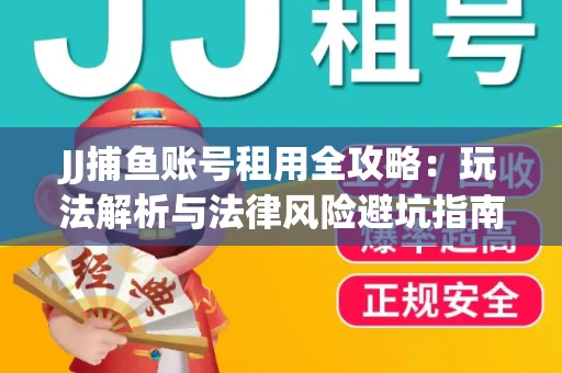 JJ捕鱼账号租用全攻略：玩法解析与法律风险避坑指南