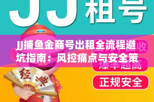 JJ捕鱼金商号出租全流程避坑指南：风控痛点与安全策略拆解