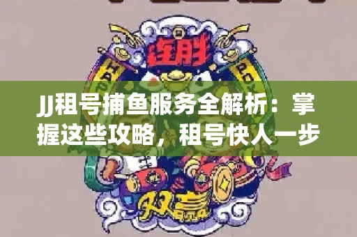JJ租号捕鱼服务全解析：掌握这些攻略，租号快人一步！