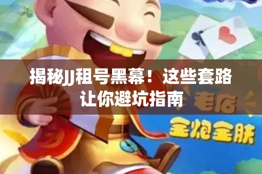 揭秘JJ租号黑幕！这些套路让你避坑指南