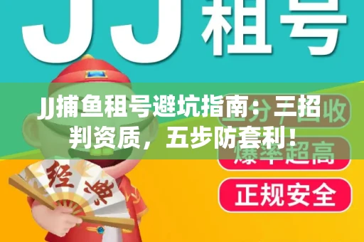 JJ捕鱼租号避坑指南：三招判资质，五步防套利！