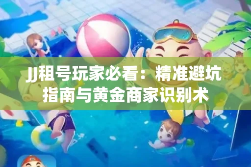 JJ租号玩家必看：精准避坑指南与黄金商家识别术