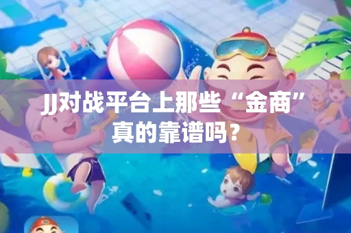 JJ对战平台上那些“金商”真的靠谱吗？
