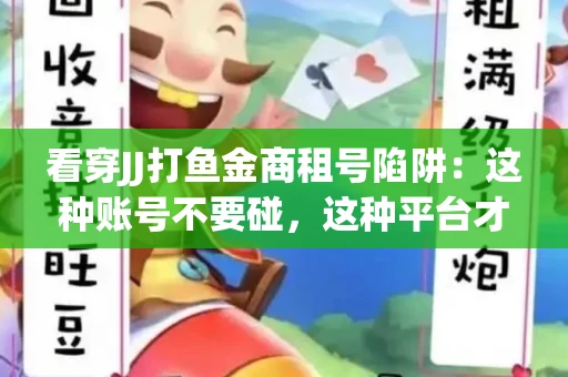 看穿JJ打鱼金商租号陷阱：这种账号不要碰，这种平台才靠谱